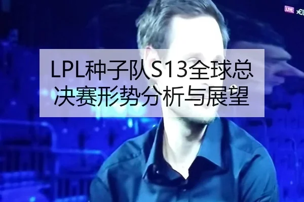LPL种子队S13全球总决赛形势分析与展望