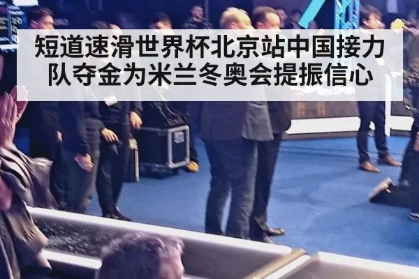 短道速滑世界杯北京站中国接力队夺金为米兰冬奥会提振信心